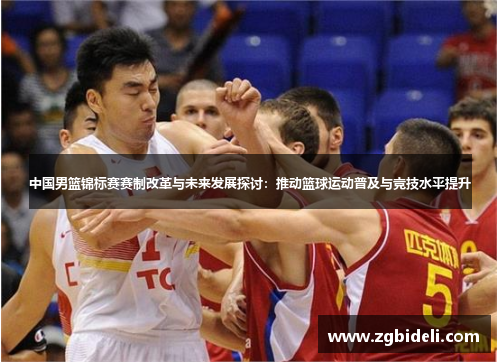 中国男篮锦标赛赛制改革与未来发展探讨：推动篮球运动普及与竞技水平提升