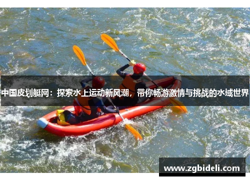 中国皮划艇网：探索水上运动新风潮，带你畅游激情与挑战的水域世界