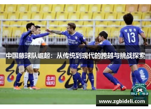 中国藤球队崛起：从传统到现代的跨越与挑战探索