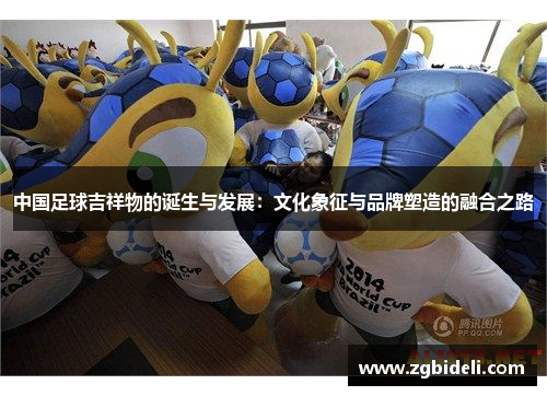 中国足球吉祥物的诞生与发展：文化象征与品牌塑造的融合之路