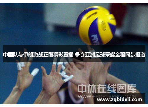 中国队与伊朗激战正酣精彩直播 争夺亚洲足球荣耀全程同步报道