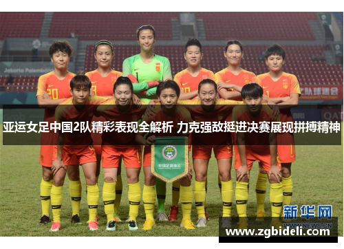 亚运女足中国2队精彩表现全解析 力克强敌挺进决赛展现拼搏精神
