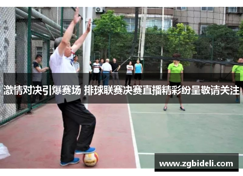 激情对决引爆赛场 排球联赛决赛直播精彩纷呈敬请关注