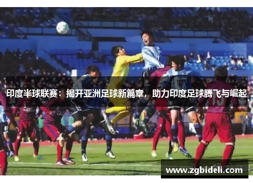印度半球联赛：揭开亚洲足球新篇章，助力印度足球腾飞与崛起